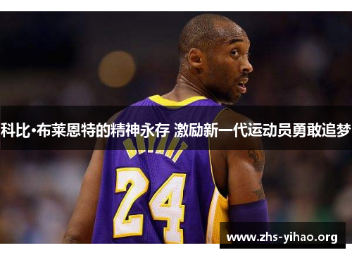 科比·布莱恩特的精神永存 激励新一代运动员勇敢追梦