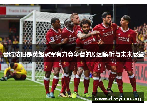 曼城依旧是英超冠军有力竞争者的原因解析与未来展望
