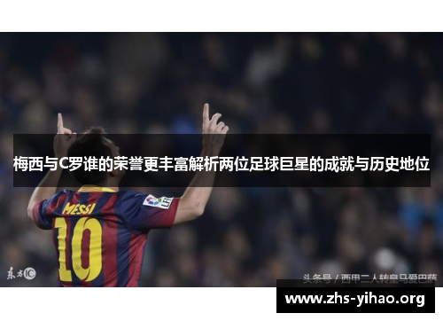 梅西与C罗谁的荣誉更丰富解析两位足球巨星的成就与历史地位