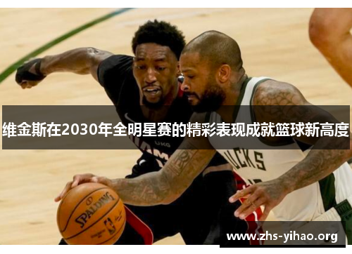 维金斯在2030年全明星赛的精彩表现成就篮球新高度