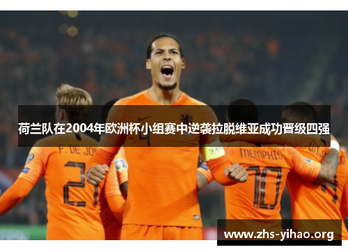 荷兰队在2004年欧洲杯小组赛中逆袭拉脱维亚成功晋级四强