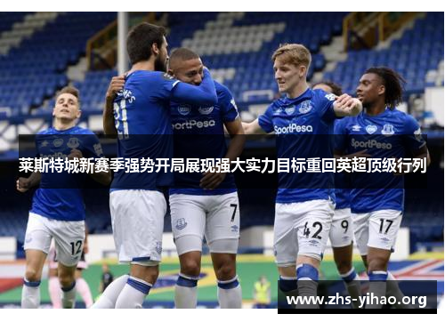 莱斯特城新赛季强势开局展现强大实力目标重回英超顶级行列