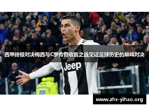 西甲终极对决梅西与C罗传奇收官之战见证足球历史的巅峰对决