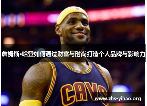 詹姆斯·哈登如何通过财富与时尚打造个人品牌与影响力