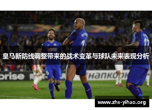 皇马新防线调整带来的战术变革与球队未来表现分析