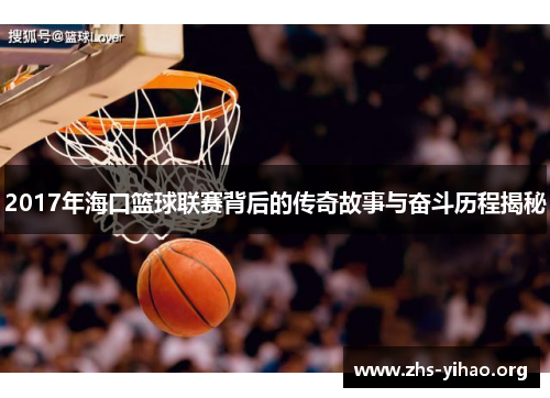 2017年海口篮球联赛背后的传奇故事与奋斗历程揭秘