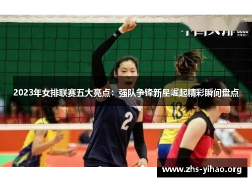 2023年女排联赛五大亮点：强队争锋新星崛起精彩瞬间盘点