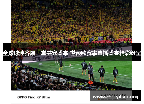 全球球迷齐聚一堂共襄盛举 世预欧赛事直播盛宴精彩纷呈