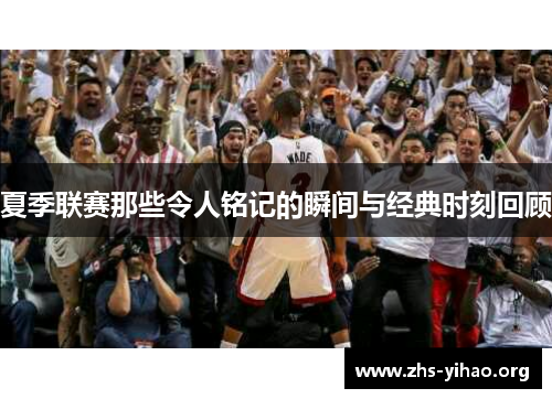 夏季联赛那些令人铭记的瞬间与经典时刻回顾