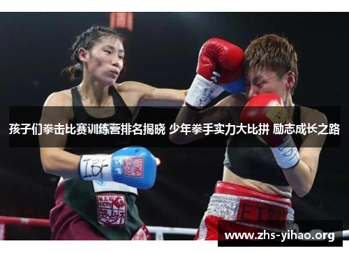 孩子们拳击比赛训练营排名揭晓 少年拳手实力大比拼 励志成长之路