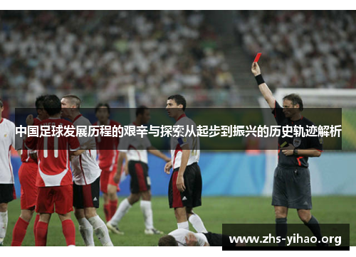 中国足球发展历程的艰辛与探索从起步到振兴的历史轨迹解析
