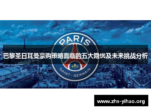 巴黎圣日耳曼豪购策略面临的五大隐忧及未来挑战分析