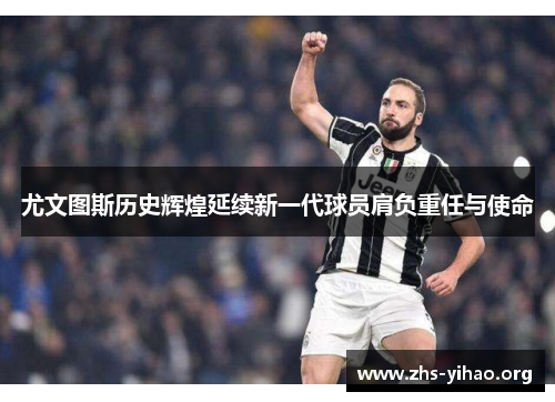 尤文图斯历史辉煌延续新一代球员肩负重任与使命