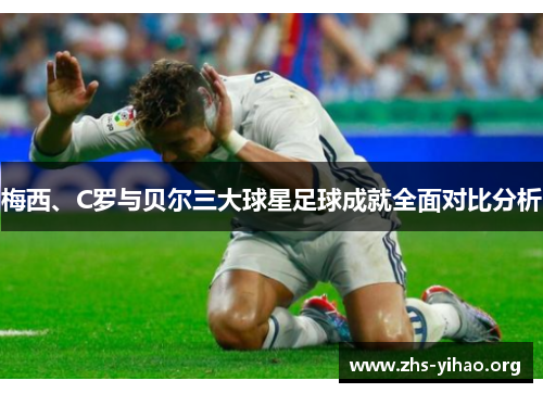 梅西、C罗与贝尔三大球星足球成就全面对比分析