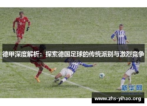 德甲深度解析：探索德国足球的传统派别与激烈竞争