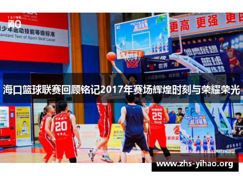 海口篮球联赛回顾铭记2017年赛场辉煌时刻与荣耀荣光