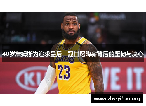 40岁詹姆斯为追求最后一冠甘愿降薪背后的坚韧与决心