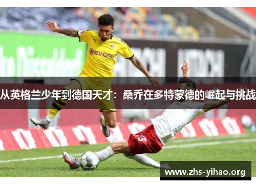 从英格兰少年到德国天才：桑乔在多特蒙德的崛起与挑战