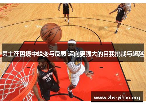 勇士在困境中蜕变与反思 迈向更强大的自我挑战与超越