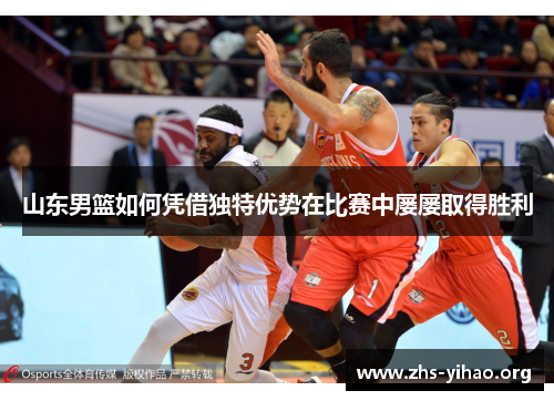 山东男篮如何凭借独特优势在比赛中屡屡取得胜利
