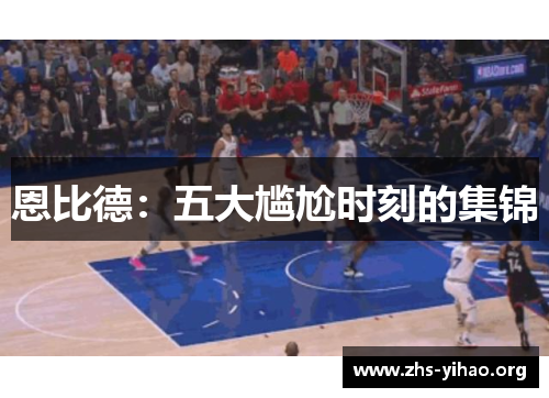 恩比德：五大尴尬时刻的集锦