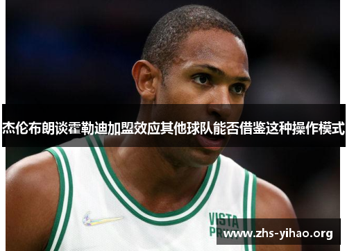 杰伦布朗谈霍勒迪加盟效应其他球队能否借鉴这种操作模式
