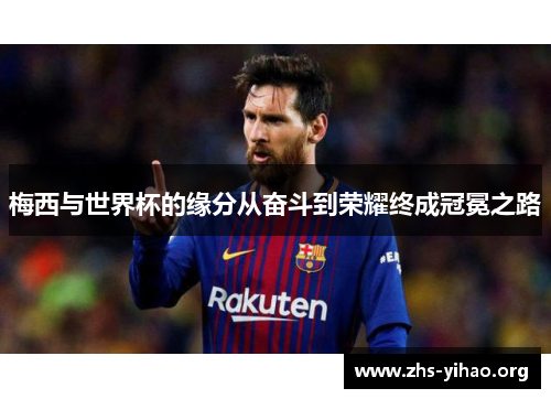 梅西与世界杯的缘分从奋斗到荣耀终成冠冕之路