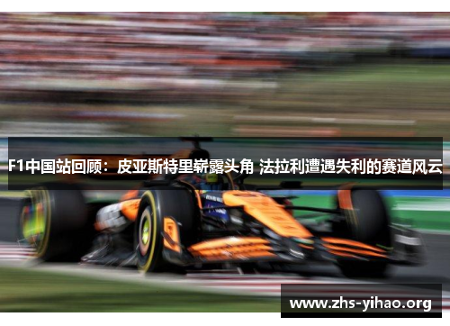 F1中国站回顾：皮亚斯特里崭露头角 法拉利遭遇失利的赛道风云