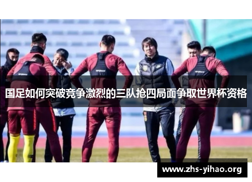 国足如何突破竞争激烈的三队抢四局面争取世界杯资格