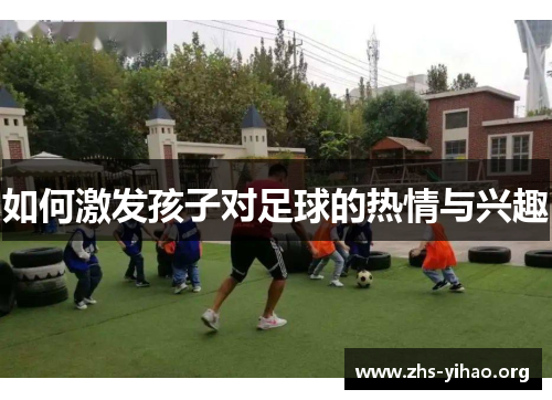 如何激发孩子对足球的热情与兴趣