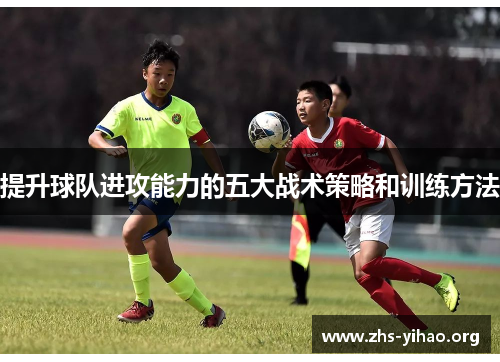 提升球队进攻能力的五大战术策略和训练方法