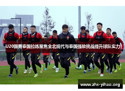 U20国青泰国拉练聚焦全北现代与泰国强敌挑战提升球队实力