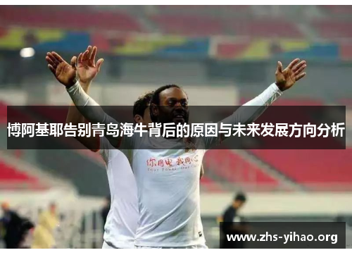 博阿基耶告别青岛海牛背后的原因与未来发展方向分析