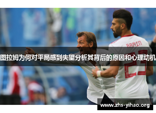 图拉姆为何对平局感到失望分析其背后的原因和心理动机