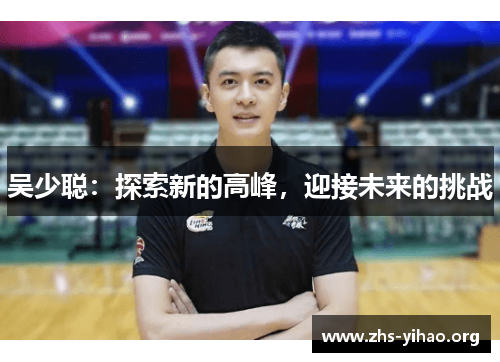 吴少聪：探索新的高峰，迎接未来的挑战