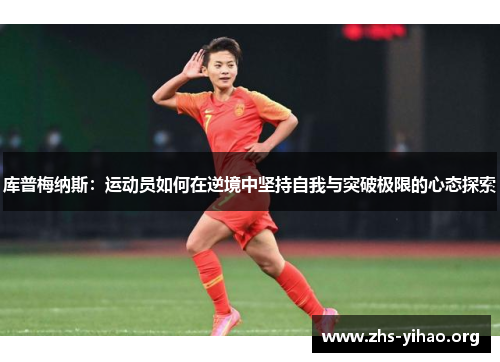 库普梅纳斯：运动员如何在逆境中坚持自我与突破极限的心态探索