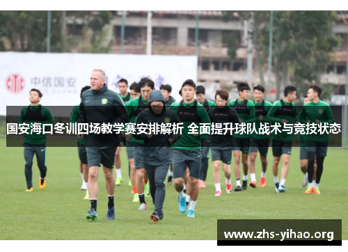国安海口冬训四场教学赛安排解析 全面提升球队战术与竞技状态
