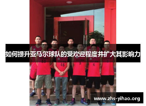 如何提升亚马尔球队的受欢迎程度并扩大其影响力