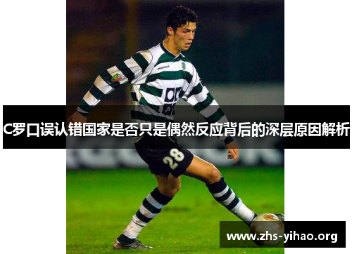 C罗口误认错国家是否只是偶然反应背后的深层原因解析