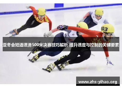 亚冬会短道速滑500米决赛技巧解析 提升速度与控制的关键要素