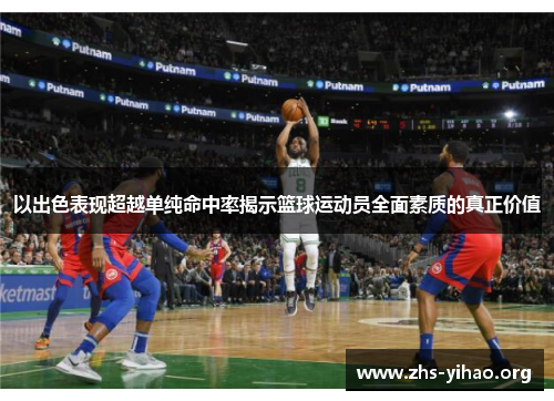 以出色表现超越单纯命中率揭示篮球运动员全面素质的真正价值