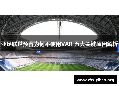 亚足联世预赛为何不使用VAR 五大关键原因解析