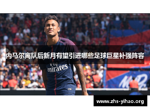 内马尔离队后新月有望引进哪些足球巨星补强阵容