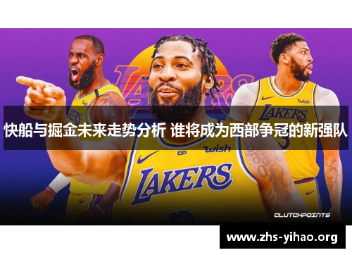 快船与掘金未来走势分析 谁将成为西部争冠的新强队