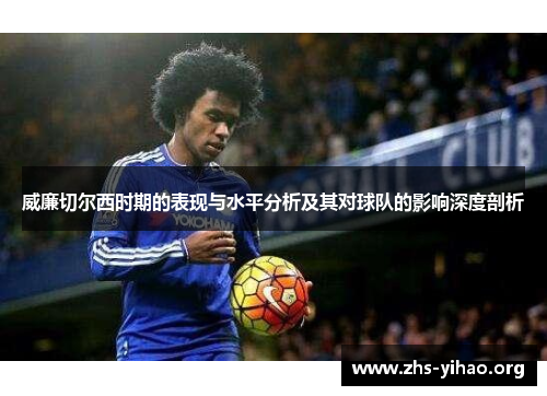 威廉切尔西时期的表现与水平分析及其对球队的影响深度剖析