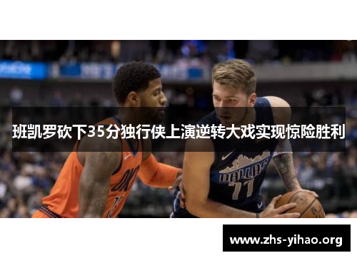 班凯罗砍下35分独行侠上演逆转大戏实现惊险胜利