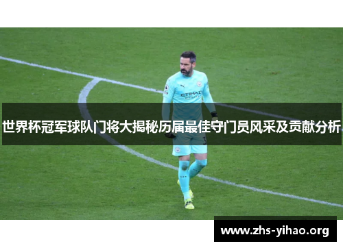 世界杯冠军球队门将大揭秘历届最佳守门员风采及贡献分析