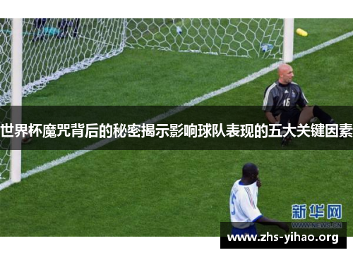 世界杯魔咒背后的秘密揭示影响球队表现的五大关键因素