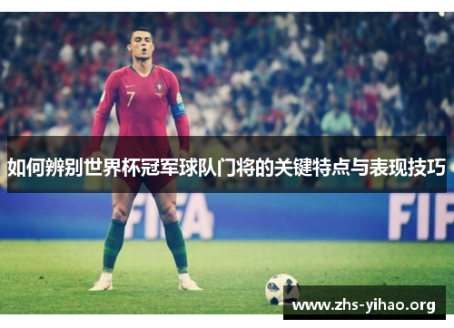 如何辨别世界杯冠军球队门将的关键特点与表现技巧