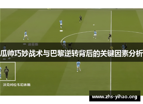 瓜帅巧妙战术与巴黎逆转背后的关键因素分析